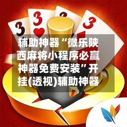 辅助神器“微乐陕西麻将小程序必赢神器免费安装”开挂(透视)辅助神器-第1张图片