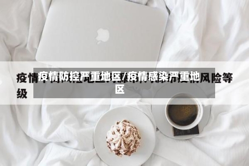 疫情防控严重地区/疫情感染严重地区-第1张图片