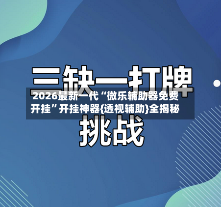 2026最新一代“微乐辅助器免费开挂”开挂神器{透视辅助}全揭秘-第1张图片