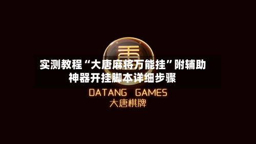 实测教程“大唐麻将万能挂”附辅助神器开挂脚本详细步骤-第1张图片