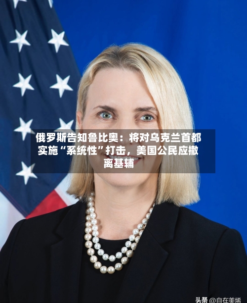 俄罗斯告知鲁比奥：将对乌克兰首都实施“系统性”打击	，美国公民应撤离基辅-第1张图片