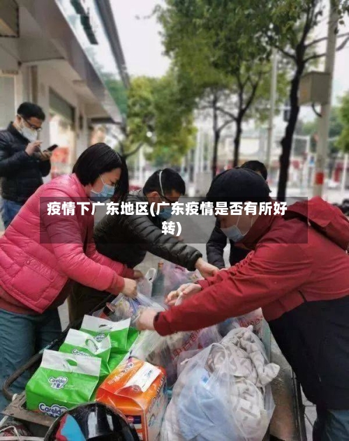 疫情下广东地区(广东疫情是否有所好转)-第1张图片