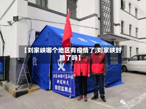 【刘家峡哪个地区有疫情了,刘家峡封路了吗】-第1张图片