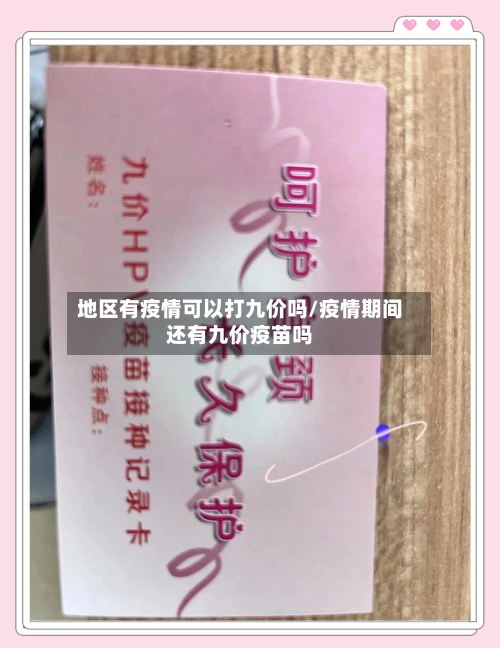 地区有疫情可以打九价吗/疫情期间还有九价疫苗吗-第1张图片