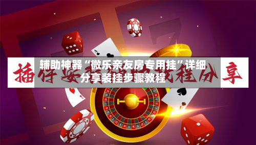 辅助神器“微乐亲友房专用挂”详细分享装挂步骤教程-第1张图片