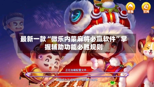 最新一款“微乐内蒙麻将必赢软件”掌握辅助功能必胜规则-第1张图片