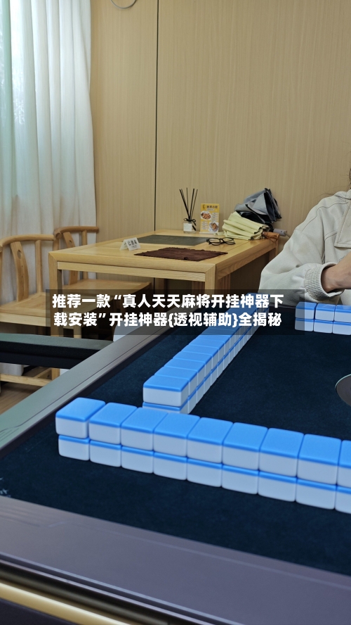 推荐一款“真人天天麻将开挂神器下载安装	”开挂神器{透视辅助}全揭秘-第1张图片