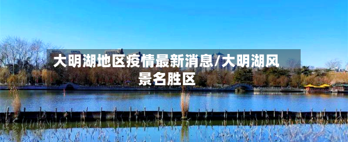 大明湖地区疫情最新消息/大明湖风景名胜区-第1张图片