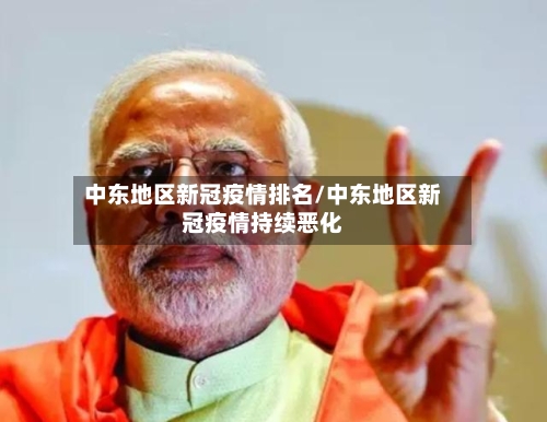 中东地区新冠疫情排名/中东地区新冠疫情持续恶化-第1张图片