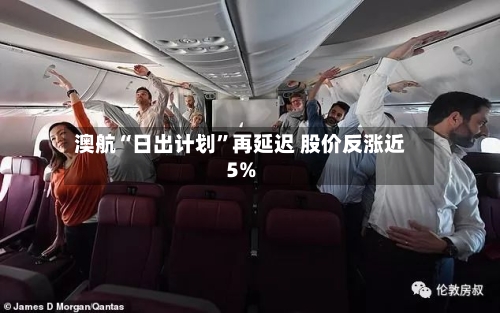 澳航“日出计划”再延迟 股价反涨近5%-第1张图片