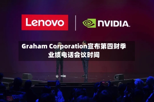 Graham Corporation宣布第四财季业绩电话会议时间-第1张图片
