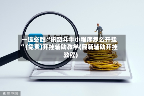 一键必胜“讯奇斗牛小程序怎么开挂”(免费)开挂辅助教学(最新辅助开挂教程)-第1张图片