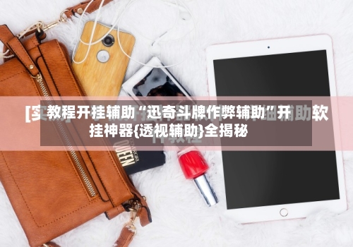 教程开挂辅助“迅奇斗牌作弊辅助”开挂神器{透视辅助}全揭秘-第1张图片