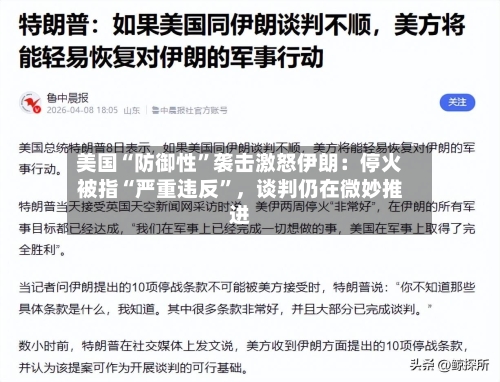 美国“防御性”袭击激怒伊朗：停火被指“严重违反	”，谈判仍在微妙推进-第1张图片