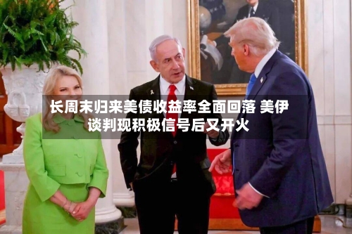 长周末归来美债收益率全面回落 美伊谈判现积极信号后又开火-第1张图片