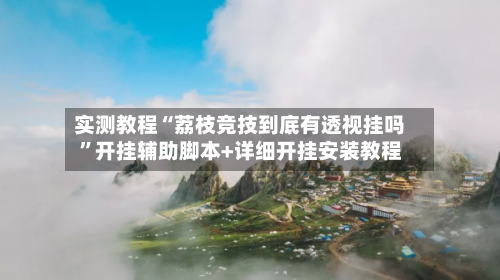 实测教程“荔枝竞技到底有透视挂吗	”开挂辅助脚本+详细开挂安装教程-第1张图片