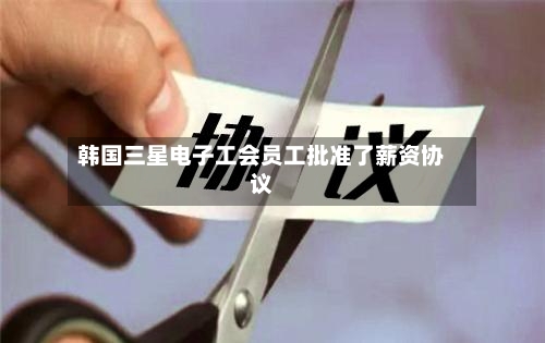 韩国三星电子工会员工批准了薪资协议-第1张图片