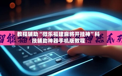 教程辅助“微乐福建麻将开挂神	”科技辅助神器手机版教程-第1张图片