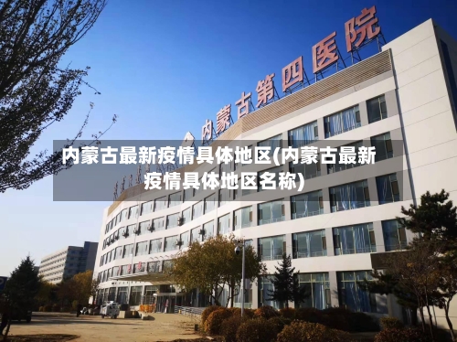 内蒙古最新疫情具体地区(内蒙古最新疫情具体地区名称)-第1张图片