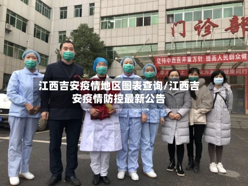 江西吉安疫情地区图表查询/江西吉安疫情防控最新公告-第1张图片