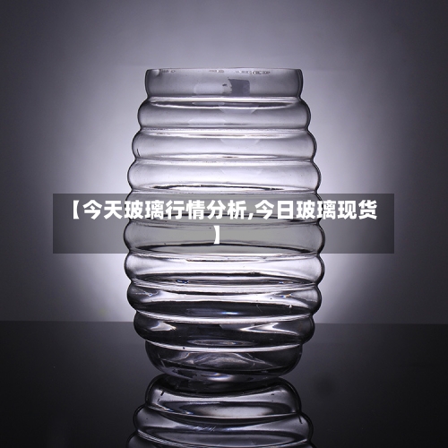 【今天玻璃行情分析,今日玻璃现货】-第1张图片