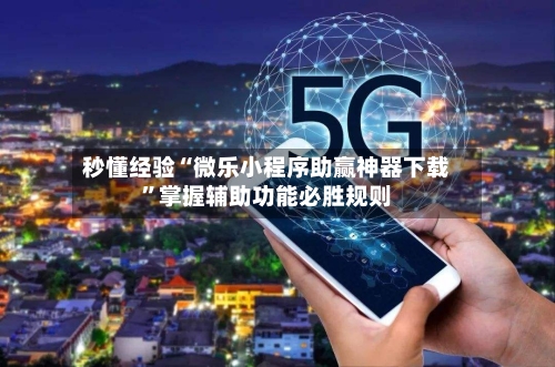 秒懂经验“微乐小程序助赢神器下载	”掌握辅助功能必胜规则-第1张图片