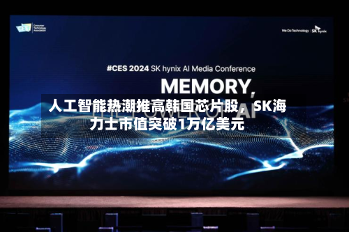 人工智能热潮推高韩国芯片股，SK海力士市值突破1万亿美元-第1张图片