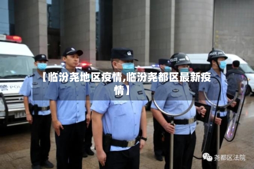 【临汾尧地区疫情,临汾尧都区最新疫情】-第1张图片
