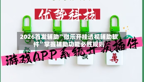 2026首发辅助“微乐开挂透视辅助软件	”掌握辅助功能必胜规则-第1张图片