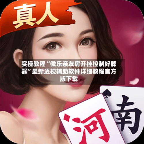 实操教程“微乐亲友房开挂控制好牌器”最新透视辅助软件详细教程官方版下载-第1张图片