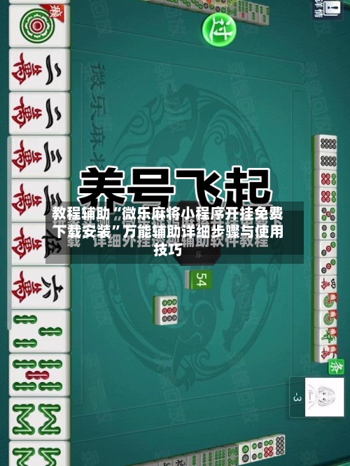 教程辅助“微乐麻将小程序开挂免费下载安装”万能辅助详细步骤与使用技巧-第1张图片