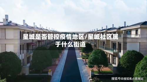 星城是否管控疫情地区/星城社区属于什么街道-第1张图片