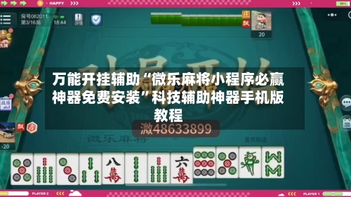 万能开挂辅助“微乐麻将小程序必赢神器免费安装”科技辅助神器手机版教程-第1张图片
