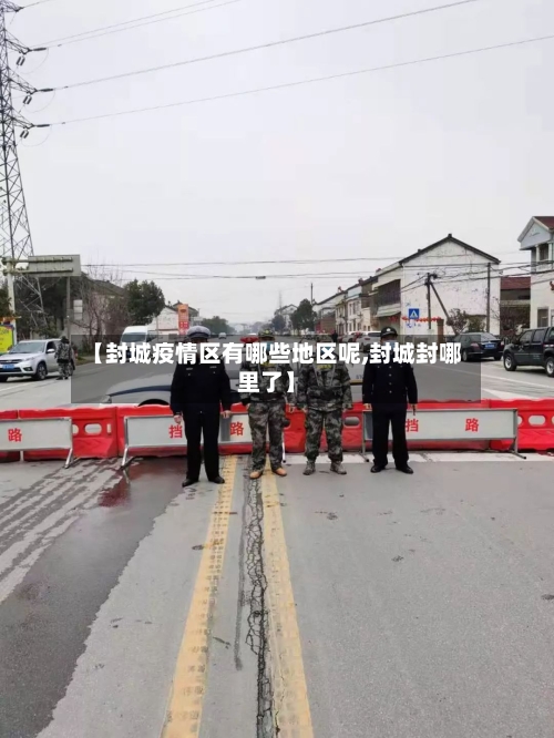 【封城疫情区有哪些地区呢,封城封哪里了】-第1张图片