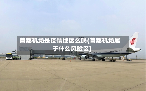 首都机场是疫情地区么吗(首都机场属于什么风险区)-第1张图片