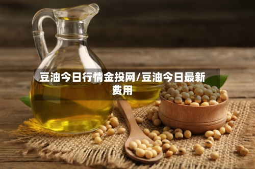 豆油今日行情金投网/豆油今日最新费用-第1张图片