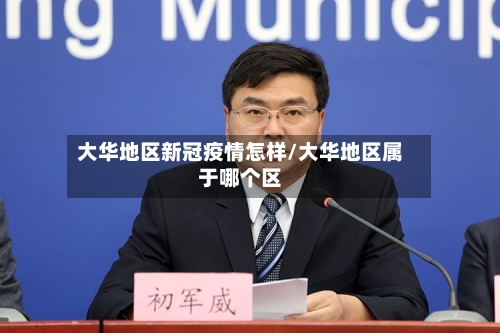 大华地区新冠疫情怎样/大华地区属于哪个区-第1张图片