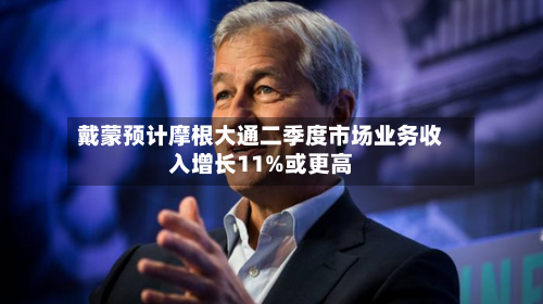 戴蒙预计摩根大通二季度市场业务收入增长11%或更高-第1张图片