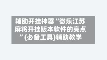 辅助开挂神器“微乐江苏麻将开挂版本软件的亮点”(必备工具)辅助教学-第1张图片