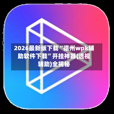 2026最新版下载“德州wpk辅助软件下载	”开挂神器{透视辅助}全揭秘-第1张图片