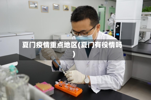 夏门疫情重点地区(夏门有役情吗)-第1张图片