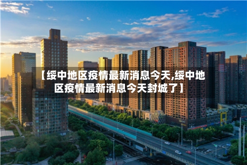 【绥中地区疫情最新消息今天,绥中地区疫情最新消息今天封城了】-第1张图片