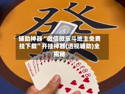 辅助神器“微信微乐斗地主免费挂下载”开挂神器{透视辅助}全揭秘-第1张图片