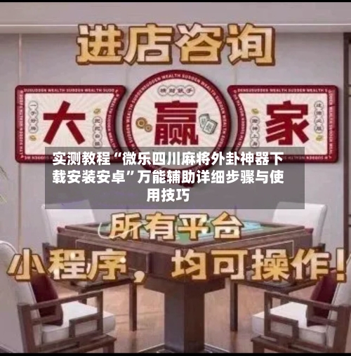 实测教程“微乐四川麻将外卦神器下载安装安卓”万能辅助详细步骤与使用技巧-第1张图片