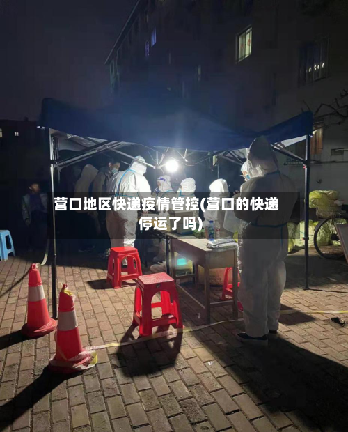 营口地区快递疫情管控(营口的快递停运了吗)-第1张图片