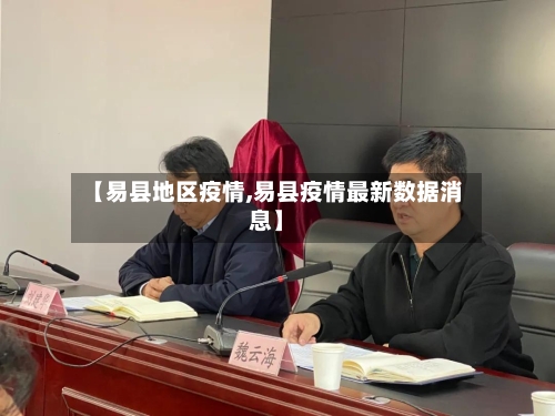 【易县地区疫情,易县疫情最新数据消息】-第1张图片