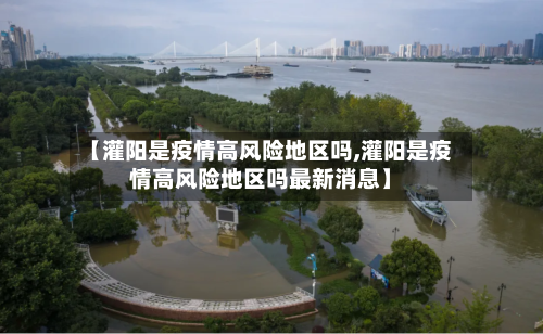 【灌阳是疫情高风险地区吗,灌阳是疫情高风险地区吗最新消息】-第1张图片