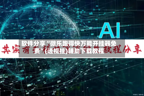 软件分享“微乐跑得快万能开挂器免费	”(透视挂)辅助下载教程-第1张图片
