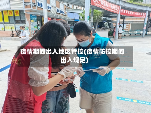 疫情期间出入地区管控(疫情防控期间出入规定)-第1张图片