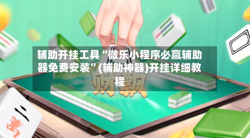 辅助开挂工具“微乐小程序必赢辅助器免费安装”(辅助神器)开挂详细教程-第1张图片